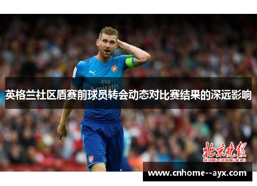 英格兰社区盾赛前球员转会动态对比赛结果的深远影响