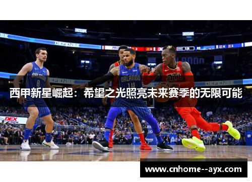 西甲新星崛起：希望之光照亮未来赛季的无限可能
