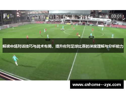 解读中场对话技巧与战术布局，提升你对足球比赛的深度理解与分析能力