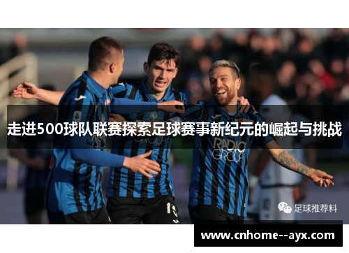 走进500球队联赛探索足球赛事新纪元的崛起与挑战