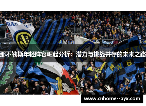 那不勒斯年轻阵容崛起分析：潜力与挑战并存的未来之路