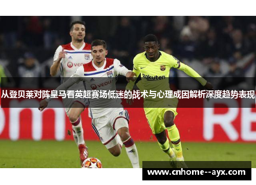 从登贝莱对阵皇马看英超赛场低迷的战术与心理成因解析深度趋势表现