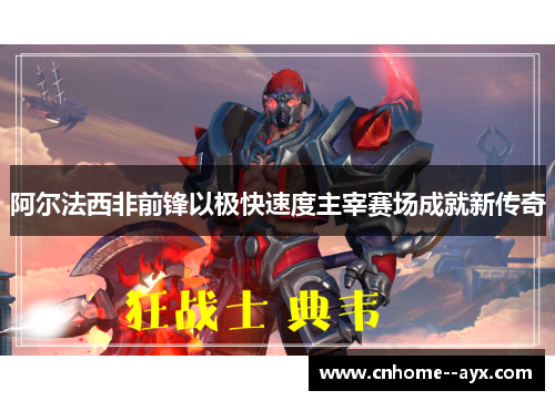 阿尔法西非前锋以极快速度主宰赛场成就新传奇 阿尔法西非前锋以极快速度主宰赛场成就新传奇