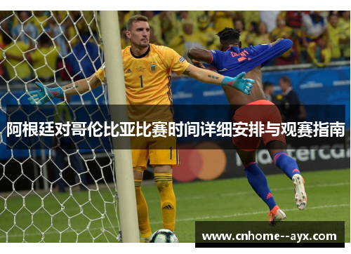 阿根廷对哥伦比亚比赛时间详细安排与观赛指南