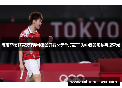 陈雨菲精彩表现夺得韩国公开赛女子单打冠军 为中国羽毛球再添荣光 陈雨菲精彩表现夺得韩国公开赛女子单打冠军 为中国羽毛球再添荣光