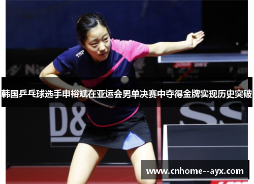 韩国乒乓球选手申裕斌在亚运会男单决赛中夺得金牌实现历史突破 韩国乒乓球选手申裕斌在亚运会男单决赛中夺得金牌实现历史突破