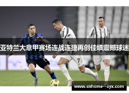 亚特兰大意甲赛场连战连捷再创佳绩震撼球迷