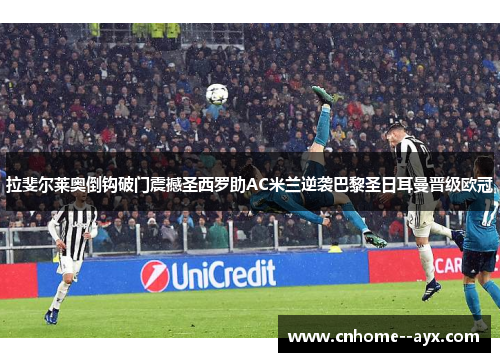 拉斐尔莱奥倒钩破门震撼圣西罗助AC米兰逆袭巴黎圣日耳曼晋级欧冠 拉斐尔莱奥倒钩破门震撼圣西罗助AC米兰逆袭巴黎圣日耳曼晋级欧冠