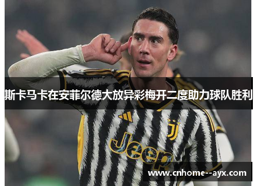 斯卡马卡在安菲尔德大放异彩梅开二度助力球队胜利