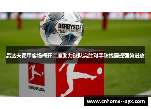 昂达夫德甲客场梅开二度助力球队完胜对手防线展现强势进攻 昂达夫德甲客场梅开二度助力球队完胜对手防线展现强势进攻