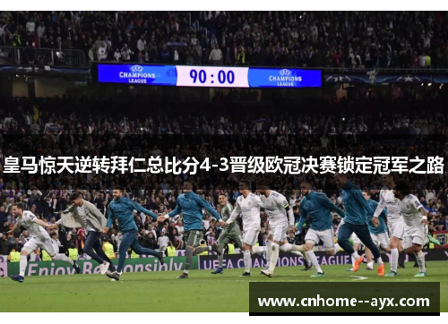皇马惊天逆转拜仁总比分4-3晋级欧冠决赛锁定冠军之路
