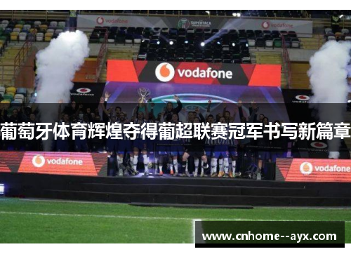 葡萄牙体育辉煌夺得葡超联赛冠军书写新篇章 葡萄牙体育辉煌夺得葡超联赛冠军书写新篇章