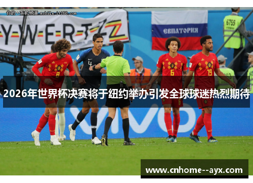 2026年世界杯决赛将于纽约举办引发全球球迷热烈期待 2026年世界杯决赛将于纽约举办引发全球球迷热烈期待