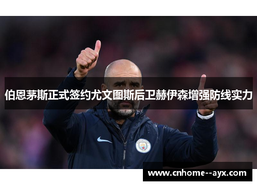 伯恩茅斯正式签约尤文图斯后卫赫伊森增强防线实力