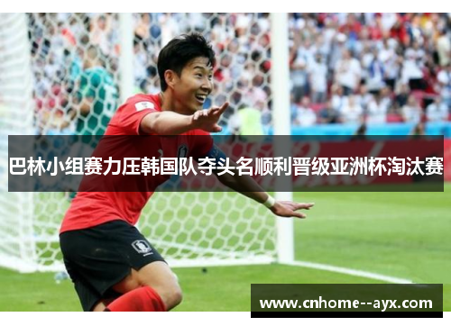 巴林小组赛力压韩国队夺头名顺利晋级亚洲杯淘汰赛