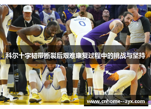 科尔十字韧带断裂后艰难康复过程中的挑战与坚持