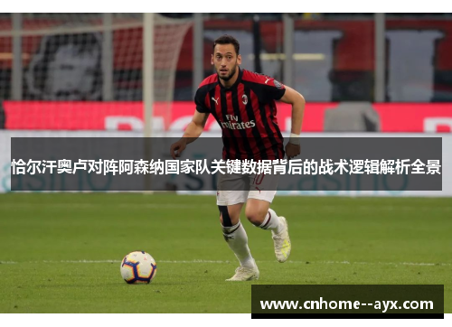 恰尔汗奥卢对阵阿森纳国家队关键数据背后的战术逻辑解析全景