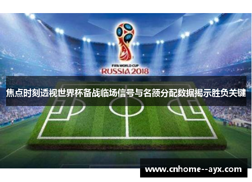 焦点时刻透视世界杯备战临场信号与名额分配数据揭示胜负关键 焦点时刻透视世界杯备战临场信号与名额分配数据揭示胜负关键