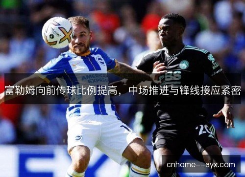 富勒姆向前传球比例提高，中场推进与锋线接应紧密